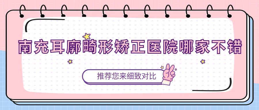 南充耳廓畸形矯正醫(yī)院哪家不錯(cuò)？做耳部矯正修復(fù)/杯狀耳矯正的醫(yī)院有這十家