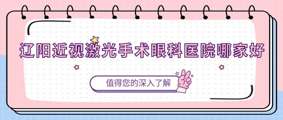 遼陽近視激光手術(shù)眼科醫(yī)院哪家好？遼陽建議第二人民醫(yī)院、第五人民醫(yī)院