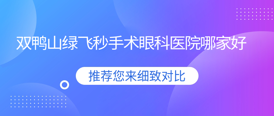 雙鴨山綠飛秒手術(shù)眼科醫(yī)院哪家好？雙鴨山推薦中醫(yī)院/紅興隆中心醫(yī)院