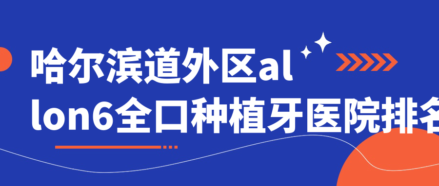 哈爾濱道外區(qū)allon6全口種植牙醫(yī)院排名哈爾濱道外區(qū)allon6全口種植牙哈爾濱圣琪大直便宜又好