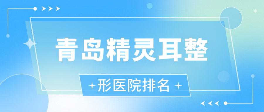 青島精靈耳醫(yī)院排名榜:外耳再造/兒童耳再造和耳垂再造醫(yī)院推薦