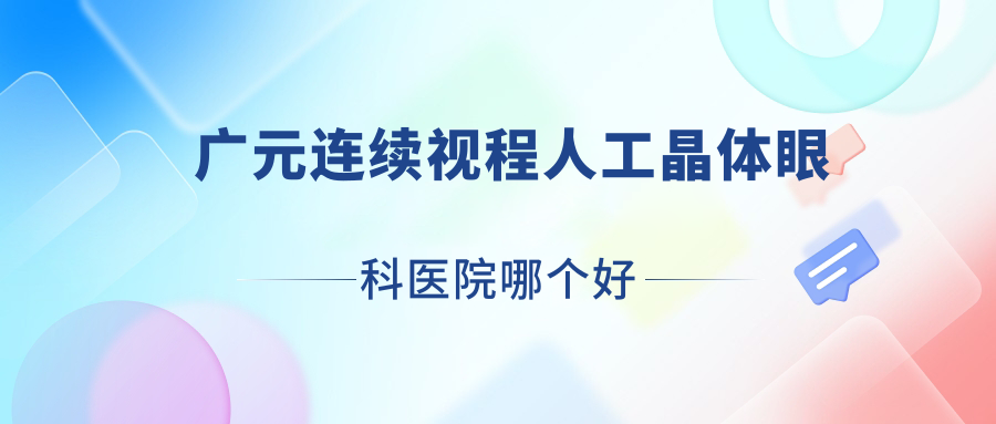 廣元連續(xù)視程人工晶體醫(yī)院哪個(gè)好？利州區(qū)中醫(yī)醫(yī)院、朝天區(qū)人民醫(yī)院，再附價(jià)格表