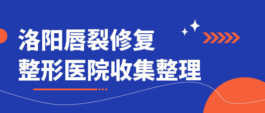 洛陽(yáng)唇裂修復(fù)整形醫(yī)院收集整理前10評(píng)價(jià),整理歸納本地這10家被網(wǎng)友們推崇