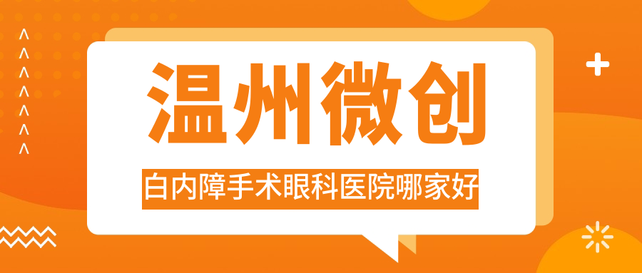 溫州微創(chuàng)白內(nèi)障手術(shù)哪家好？溫州眼科醫(yī)院排名醫(yī)學(xué)院附屬第二醫(yī)院、瑞安市人民醫(yī)院紅十字分院、醫(yī)科大學(xué)附屬醫(yī)院
