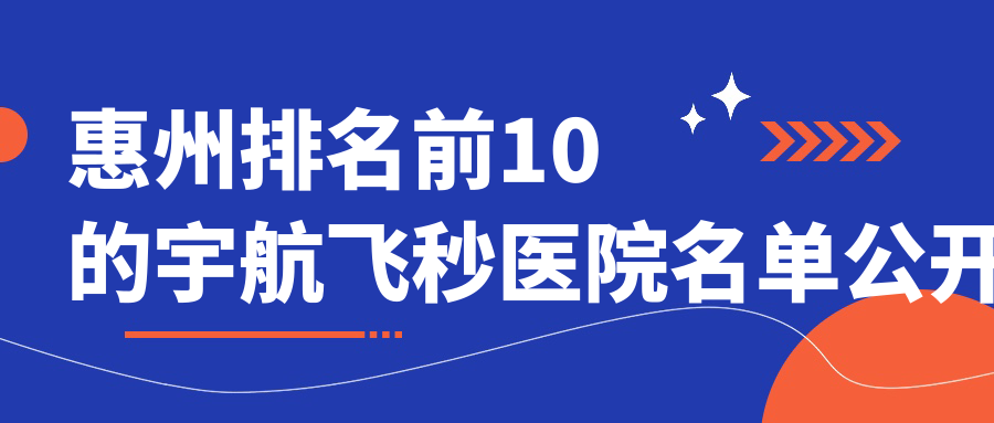 惠州排名前10的宇航飛秒醫(yī)院名單公開(kāi)(推薦惠州宇航飛秒很不錯(cuò)的10家醫(yī)院)