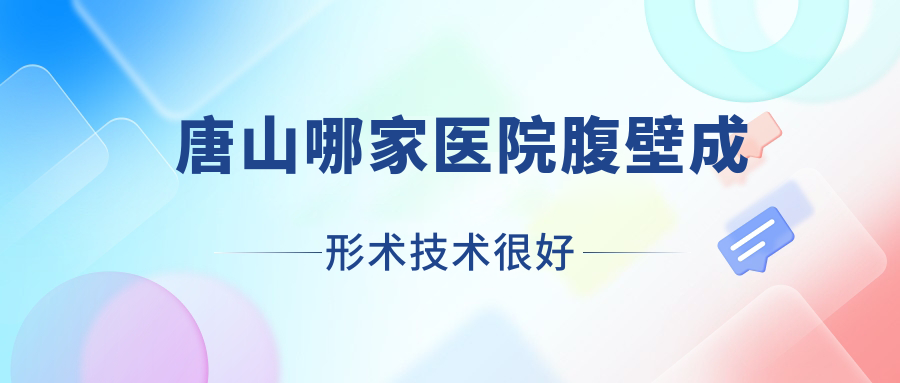 唐山哪家醫(yī)院腹壁成形術(shù)技術(shù)很好？?jī)?yōu)選10家高人氣醫(yī)院,附醫(yī)院全面解析