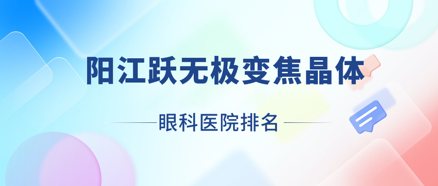 陽(yáng)江躍無(wú)極變焦晶體好的醫(yī)院排名:躍無(wú)極變焦晶體好的正規(guī)醫(yī)院除了中醫(yī)院還有這五家