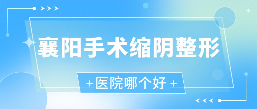 襄陽手術(shù)縮陰醫(yī)院哪個好？周憶云、佳宣，附帶價格表