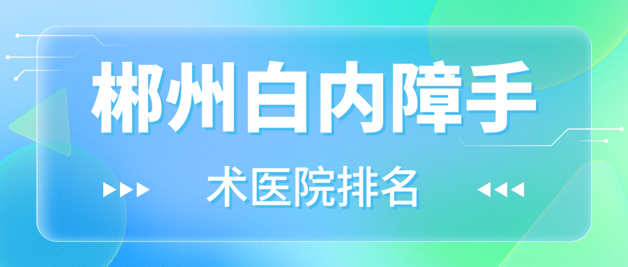 郴州白內(nèi)障手術(shù)好的醫(yī)院排名，親們真實點評醫(yī)院分享