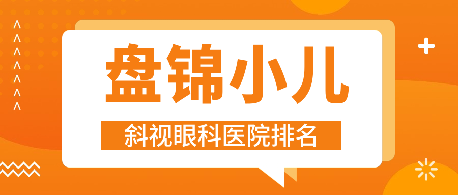盤錦小兒斜視醫(yī)院排名前10:中醫(yī)醫(yī)院/大洼區(qū)人民醫(yī)院做小兒弱視比較好