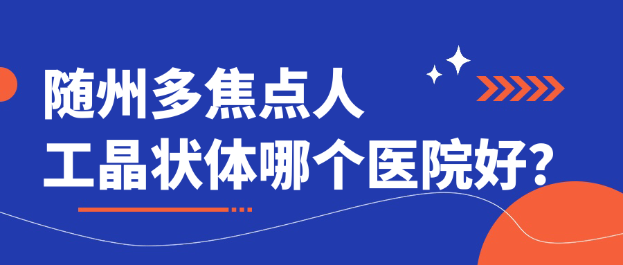 隨州多焦點人工晶狀體哪個醫(yī)院好？實力人氣相對比:中醫(yī)院、廣水市第二人民醫(yī)院、廣水市第一人民醫(yī)院等10家