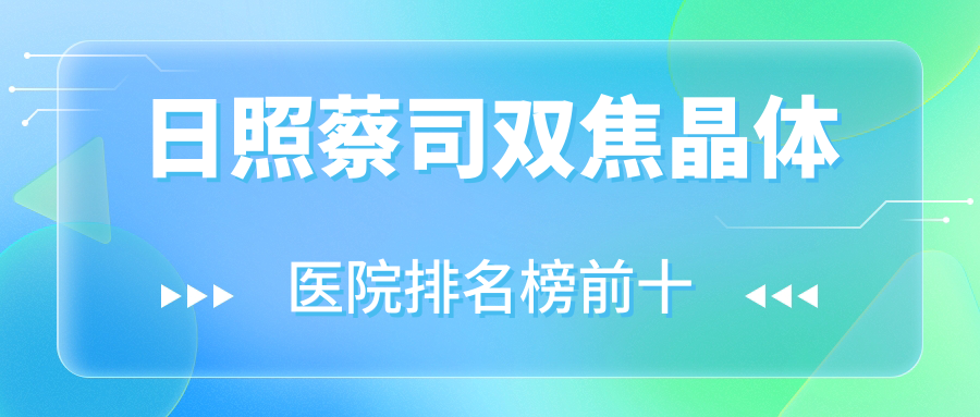 日照蔡司雙焦晶體醫(yī)院排名榜前十有哪些日照比較好蔡司雙焦晶體眼科醫(yī)院