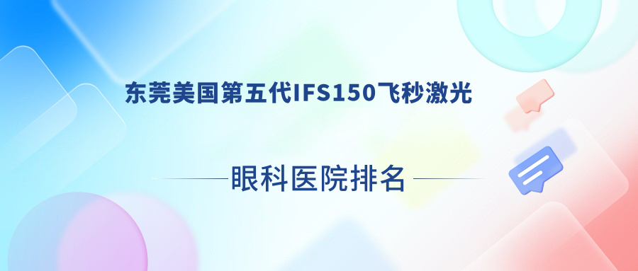 東莞美國第五代IFS150飛秒激光醫(yī)院排名前10:望牛墩醫(yī)院、泌尿醫(yī)院美國第五代IFS150飛秒激光好