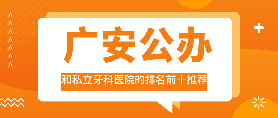 廣安公辦和私立牙科醫(yī)院的排名前十推薦，都是廣安價格也不貴的牙科