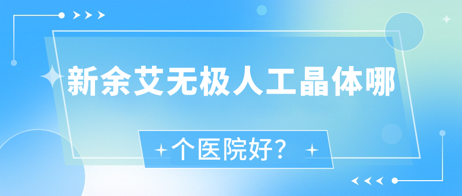 新余艾無極人工晶體哪個醫(yī)院好？2023排名榜:中醫(yī)院、科宏眼科醫(yī)院、人民醫(yī)院等入圍！附價格表
