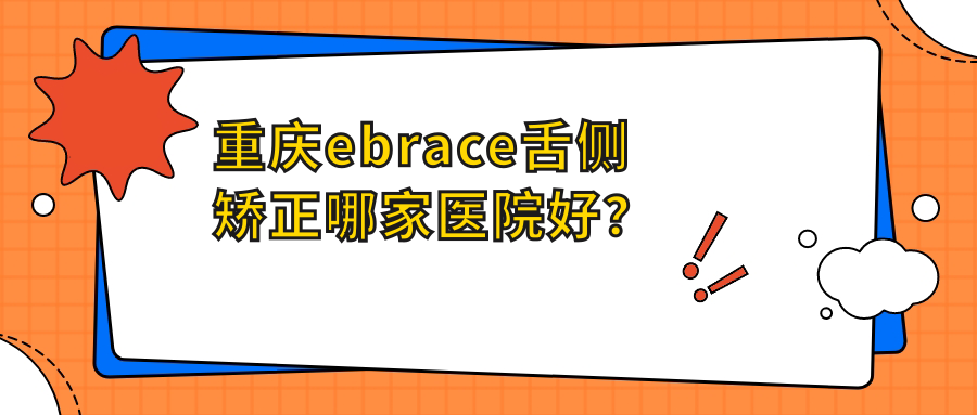 重慶ebrace舌側(cè)矯正哪家醫(yī)院好？重慶ebrace舌側(cè)矯正的醫(yī)院有豐都縣銘仁醫(yī)院/思邁爾江北洋河北路店