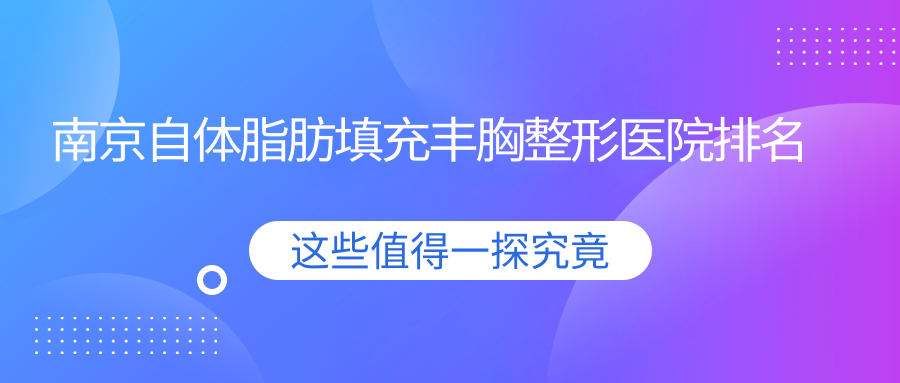 南京自體脂肪填充豐胸醫(yī)院排名前十:瑞淇卓越/盛世名紳做無(wú)痕微創(chuàng)隆胸很好