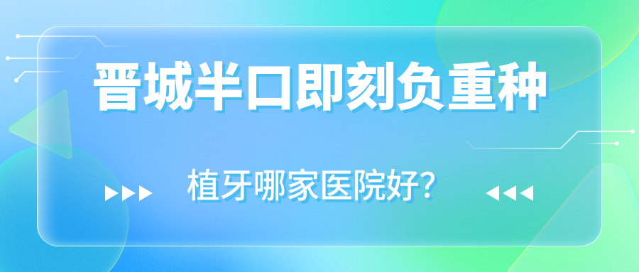 晉城半口即刻負重種植牙哪家醫(yī)院好？晉城allon4半口種植牙/allon6半口種植牙選擇這幾家