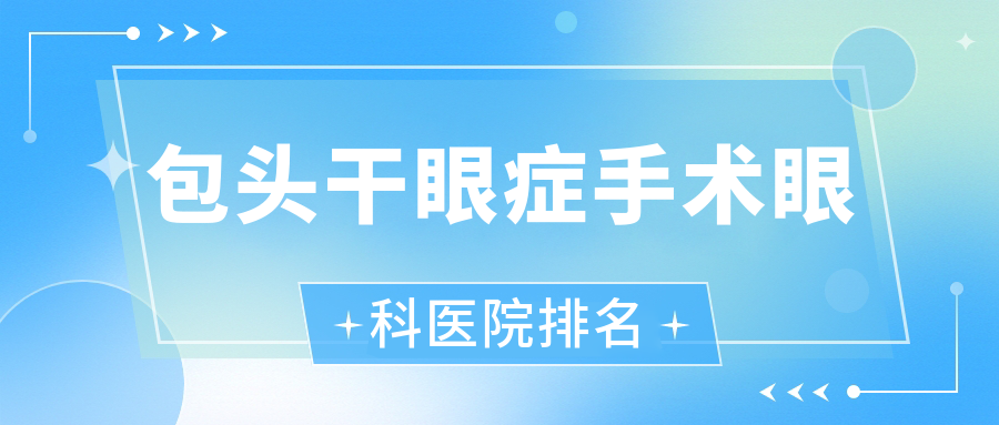 包頭干眼癥手術(shù)醫(yī)院排名前列的包頭第四醫(yī)院做更好