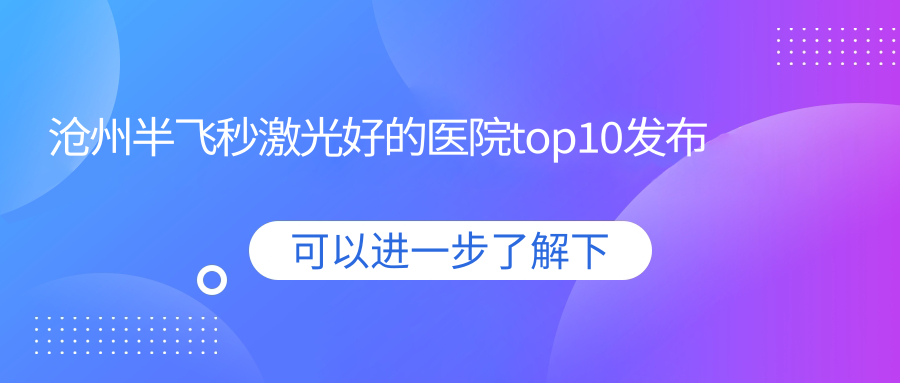 滄州半飛秒激光好的醫(yī)院top10發(fā)布:黃驊市人民醫(yī)院/醫(yī)院/華北石油中醫(yī)醫(yī)院等有知名醫(yī)生