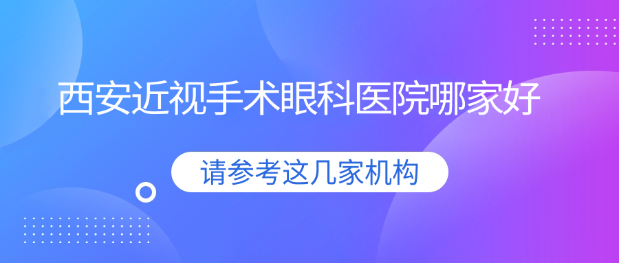 西安近視手術(shù)哪家好？西安眼科醫(yī)院排名紅十字會醫(yī)院|灞橋區(qū)人民醫(yī)院|雁塔區(qū)中醫(yī)醫(yī)院