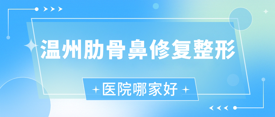 溫州肋骨鼻修復(fù)哪家好？溫州鼻再造推薦和平醫(yī)院|佑安美傲醫(yī)院|芮柏