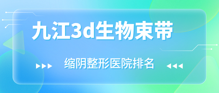 九江3d生物束帶縮陰好的醫(yī)院排名:3d生物束帶縮陰好的專業(yè)醫(yī)院除了德爾美客還有這十家