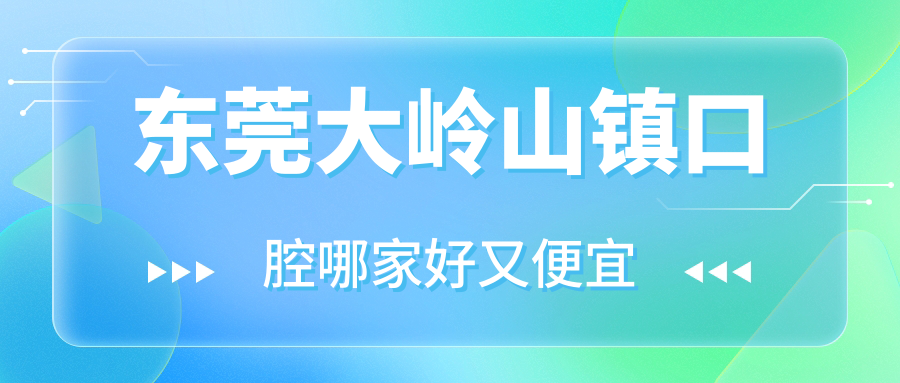 東莞大嶺山鎮(zhèn)口腔哪家好又便宜？揭曉東莞大嶺山鎮(zhèn)十大口腔醫(yī)院排名及價(jià)格