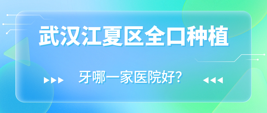 武漢江夏區(qū)全口種植牙哪一家醫(yī)院好？排名前十醫(yī)院有武漢第一醫(yī)院/武漢歐燕科