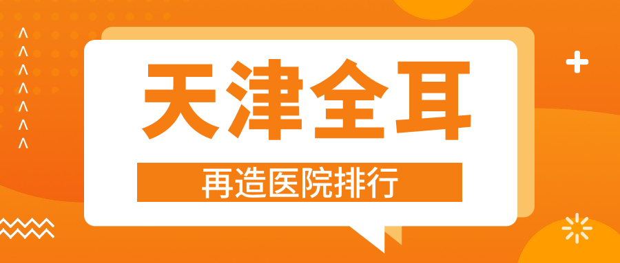 天津全耳再造醫(yī)院排行收費(fèi)表總覽！公辦、私立都有