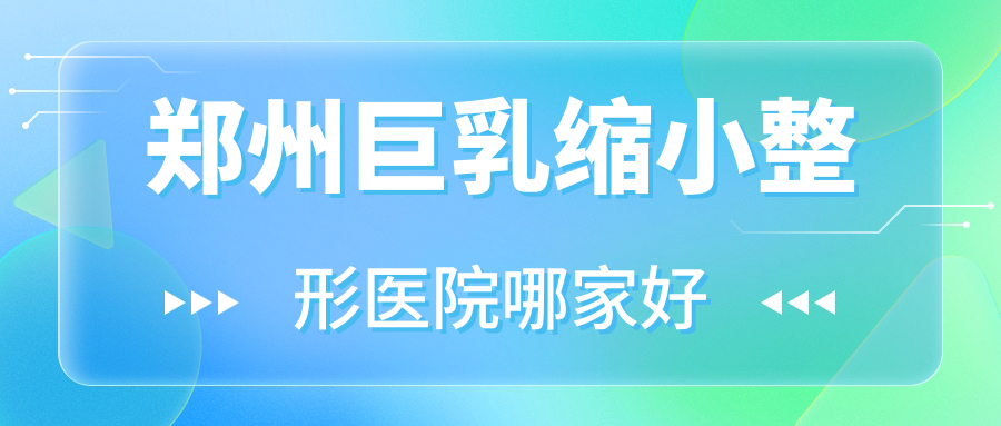 鄭州巨乳縮小哪家好？鄭州巨乳縮小推薦好面相|高尚|木棉