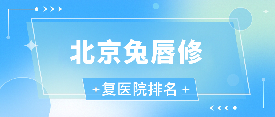 北京兔唇修復(fù)好的醫(yī)院排名，網(wǎng)友們真實(shí)點(diǎn)評(píng)醫(yī)院分享
