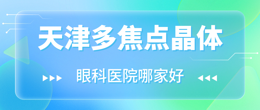 天津多焦點(diǎn)晶體哪家好？天津建議第四中心醫(yī)院|濱海新區(qū)漢沽中醫(yī)醫(yī)院|黃河醫(yī)院