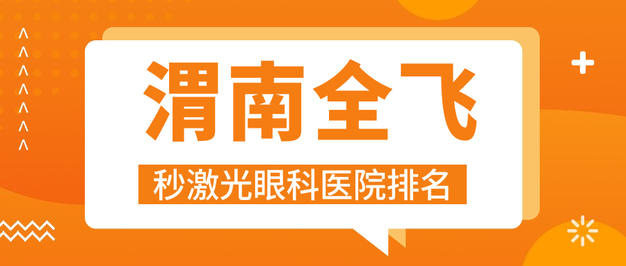 渭南全飛秒激光好的醫(yī)院排名:全飛秒激光好的專業(yè)醫(yī)院除了臨渭區(qū)中醫(yī)醫(yī)院還有這10家