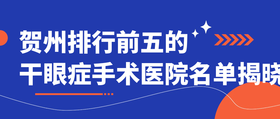 賀州排行前五的干眼癥手術(shù)醫(yī)院名單揭曉(推薦賀州干眼癥手術(shù)較好的五家醫(yī)院)