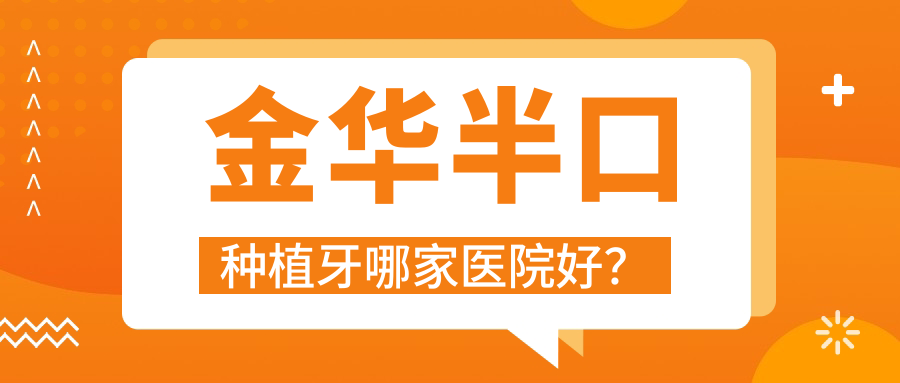 金華半口種植牙哪家醫(yī)院好？排名前十醫(yī)院有義烏傅氏/義烏世瑞