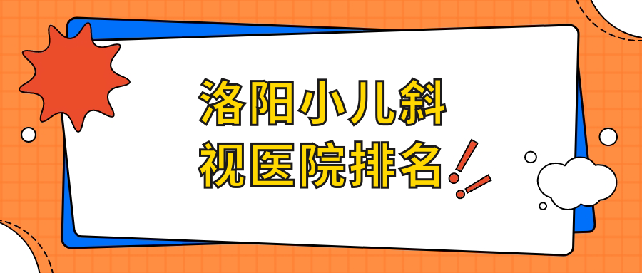 洛陽小兒斜視正規(guī)的醫(yī)院:澗西區(qū)人民醫(yī)院|新區(qū)人民醫(yī)院|二○二醫(yī)院排名前十