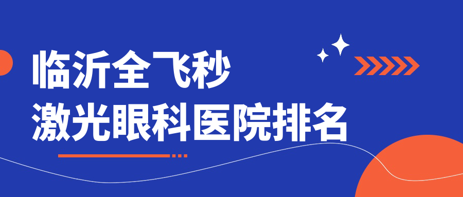 臨沂全飛秒激光哪家醫(yī)院較好？人氣排行前10，河東區(qū)人民醫(yī)院等人氣上榜
