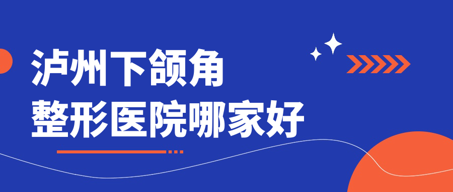 瀘州下頜角哪家好？瀘州整形醫(yī)院排名諾德雅愛卉顏/天宮綺澳/西韓