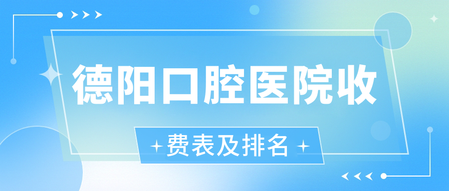 德陽口腔醫(yī)院收費表及德陽有口皆碑的口腔排名