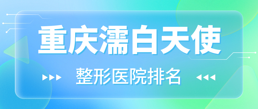 重慶濡白天使醫(yī)院價格公布:排名靠前的醫(yī)科大學附屬第二醫(yī)院科濡白天使費用10000元起