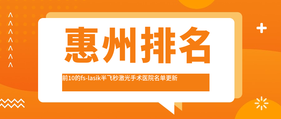 惠州排名前10的fs-lasik半飛秒激光手術醫(yī)院名單更新(推薦惠州fs-lasik半飛秒激光手術很不錯的10家醫(yī)院)