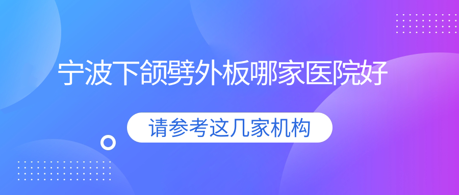 寧波下頜劈外板哪家醫(yī)院好？整形醫(yī)院、人氣評測費用價目表一覽！