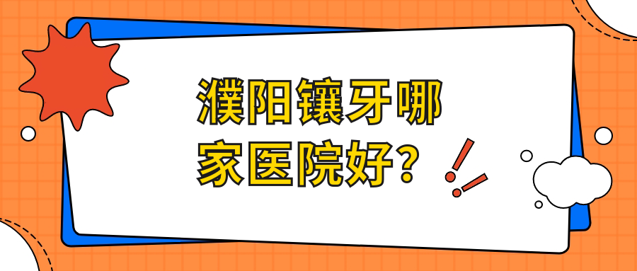 濮陽鑲牙哪家醫(yī)院好？濮陽鑲牙的醫(yī)院有華龍潔誠/開發(fā)區(qū)益康