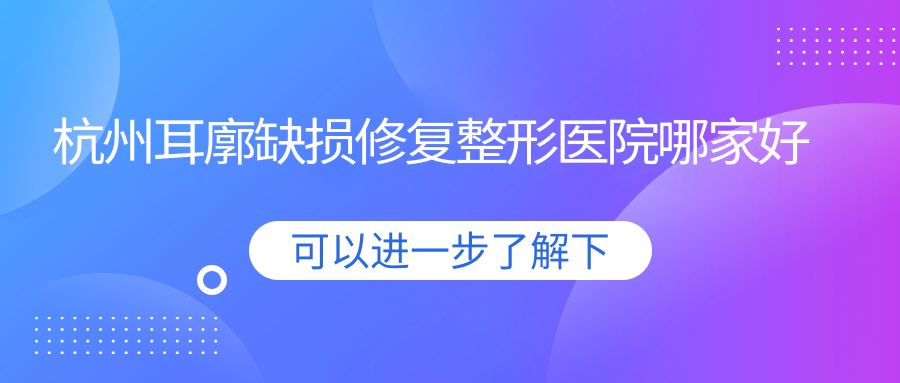 杭州耳廓缺損修復(fù)哪家好？杭州人造耳廓建議美大夫醫(yī)院/彌科橙枝/仟美