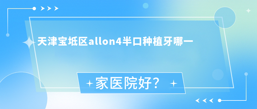 天津?qū)氎鎱^(qū)allon4半口種植牙哪一家醫(yī)院好？天津?qū)氎鎱^(qū)allon4半口種植牙的醫(yī)院有天津愛(ài)齒醫(yī)院/天津津南津樂(lè)匠心