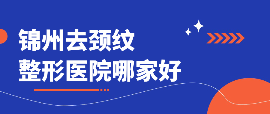 錦州去頸紋哪里好？?jī)r(jià)格多少錢(qián)？解志博|醫(yī)院|唯娜8000起