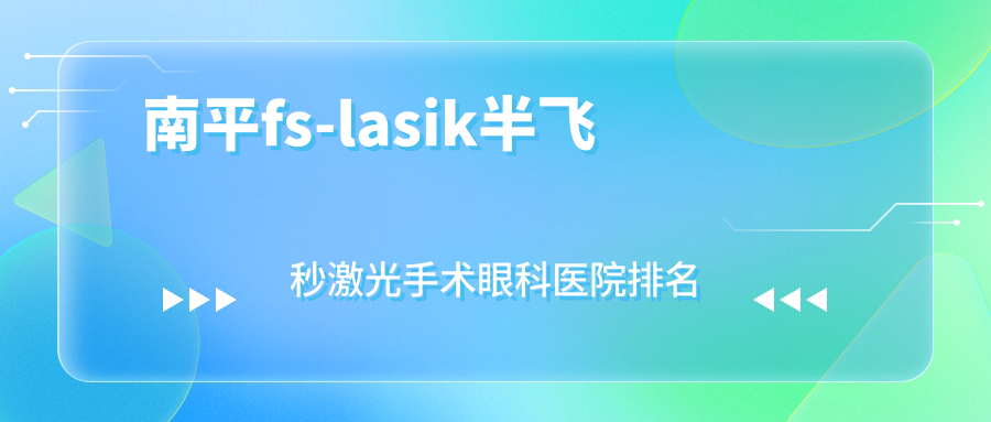 南平fs-lasik半飛秒激光手術(shù)醫(yī)院排名前10:邵武人民醫(yī)院/第一醫(yī)院fs-lasik半飛秒激光手術(shù)更好
