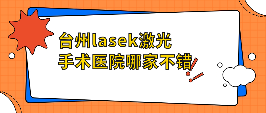 臺(tái)州lasek激光手術(shù)醫(yī)院哪家不錯(cuò)？做/的醫(yī)院有這十家