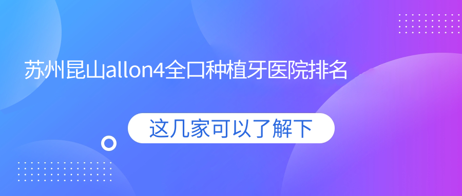 蘇州昆山allon4全口種植牙醫(yī)院排名蘇州昆山allon4全口種植牙常熟牙醫(yī)家好還不貴